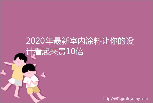 2020年最新室内涂料让你的设计看起来贵10倍