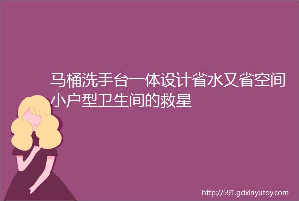 马桶洗手台一体设计省水又省空间小户型卫生间的救星