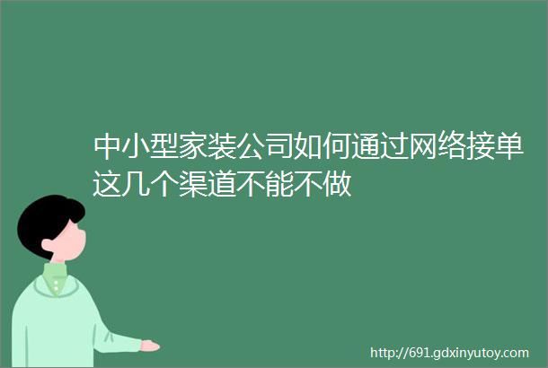 中小型家装公司如何通过网络接单这几个渠道不能不做