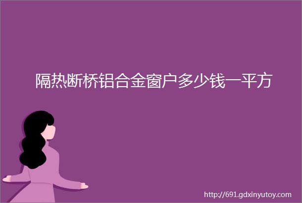 隔热断桥铝合金窗户多少钱一平方