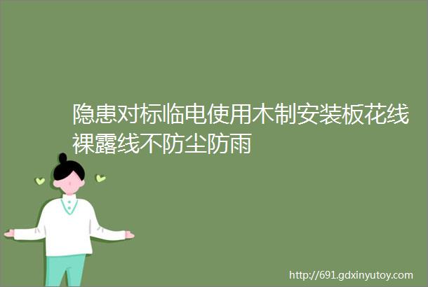 隐患对标临电使用木制安装板花线裸露线不防尘防雨