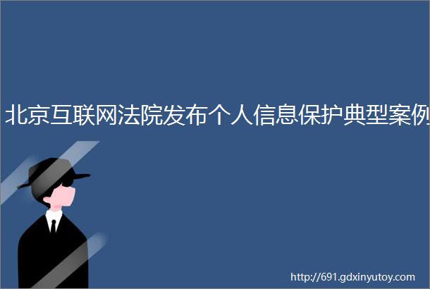 北京互联网法院发布个人信息保护典型案例