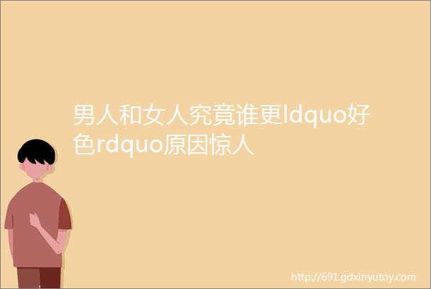 男人和女人究竟谁更ldquo好色rdquo原因惊人