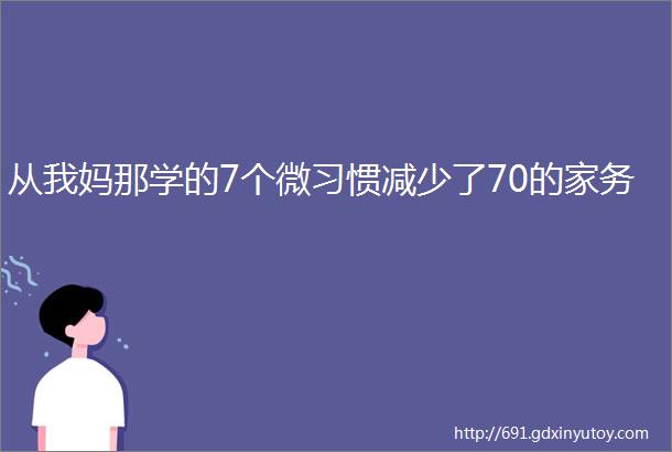 从我妈那学的7个微习惯减少了70的家务