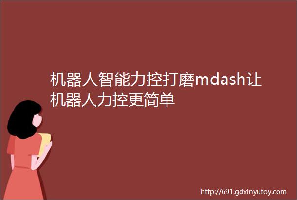 机器人智能力控打磨mdash让机器人力控更简单